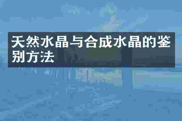 天然水晶与合成水晶的鉴别方法