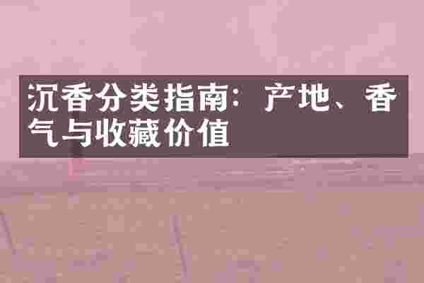 沉香分类指南：产地、香气与收藏价值