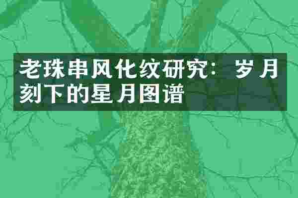 老珠串风化纹研究：岁月刻下的星月图谱