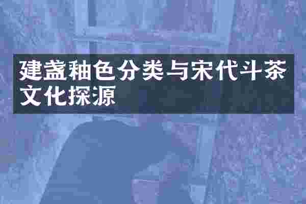 建盏釉色分类与宋代斗茶文化探源