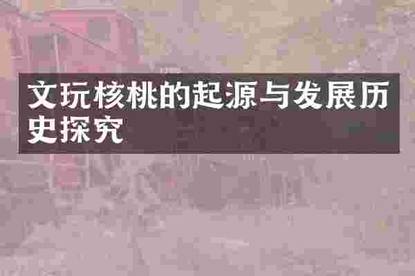 文玩核桃的起源与发展历史探究