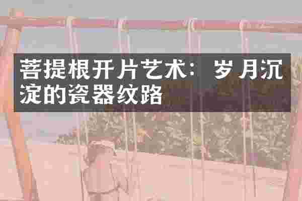 菩提根开片艺术：岁月沉淀的瓷器纹路
