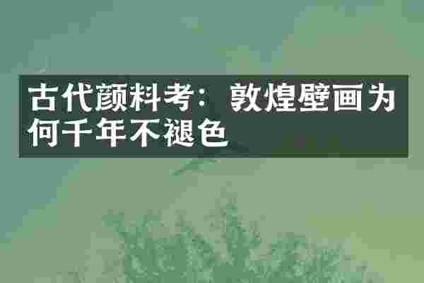 古代颜料考：敦煌壁画为何千年不褪色