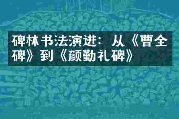 碑林书法演进：从《曹全碑》到《颜勤礼碑》