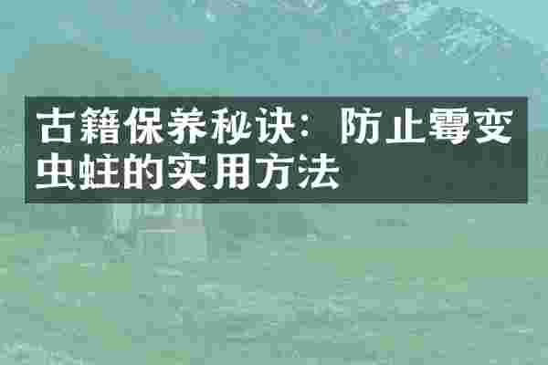 古籍保养秘诀：防止霉变虫蛀的实用方法