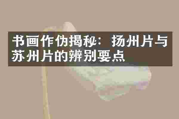 书画作伪揭秘：扬州片与苏州片的辨别要点
