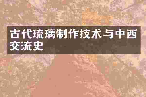 古代琉璃制作技术与中西交流史