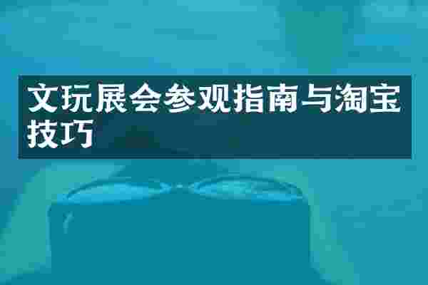文玩展会参观指南与淘宝技巧