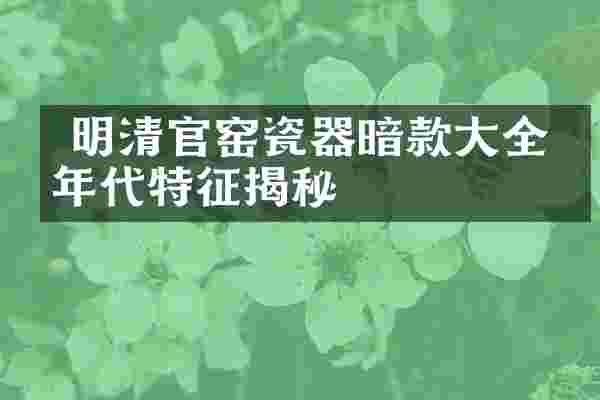  明清官窑瓷器暗款大全：年代特征揭秘