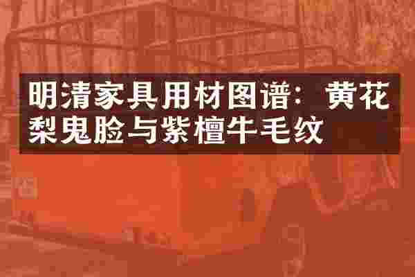 明清家具用材图谱：黄花梨鬼脸与紫檀牛毛纹