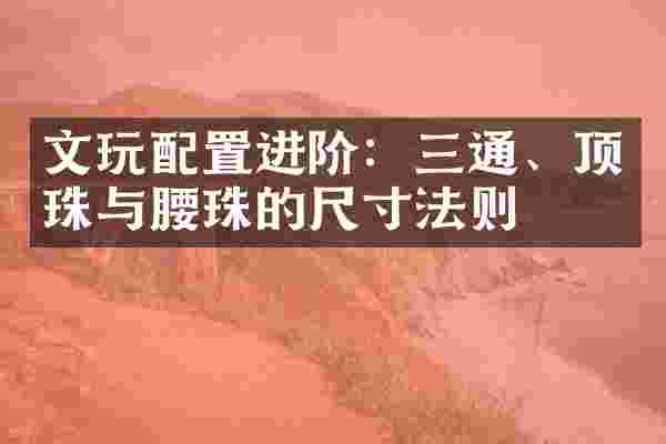 文玩配置进阶：三通、顶珠与腰珠的尺寸法则