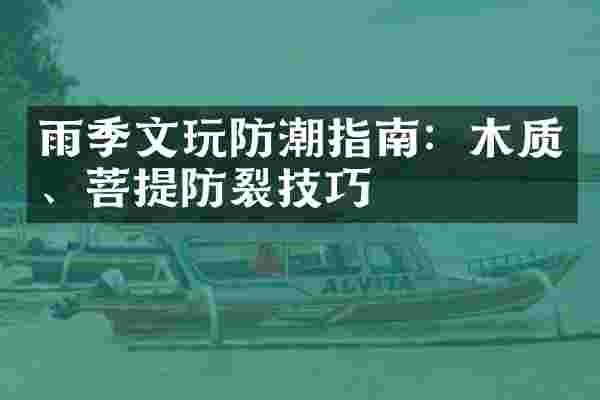 雨季文玩防潮指南：木质、菩提防裂技巧