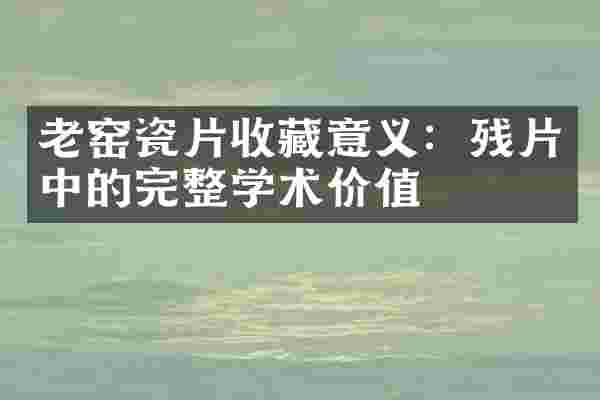 老窑瓷片收藏意义：残片中的完整学术价值