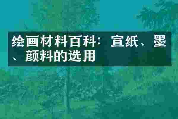 绘画材料百科:宣纸、墨、颜料的选用