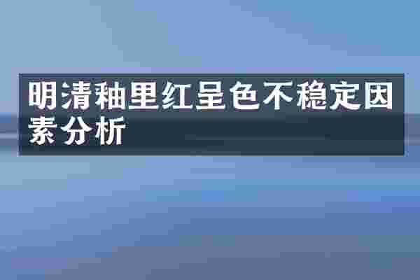 明清釉里红呈色不稳定因素分析