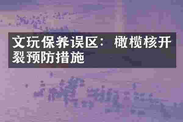 文玩保养误区：橄榄核开裂预防措施