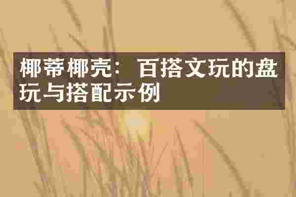 椰蒂椰壳：百搭文玩的盘玩与搭配示例