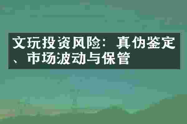 文玩投资风险：真伪鉴定、市场波动与保管