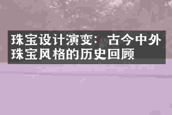 珠宝设计演变：古今中外珠宝风格的历史回顾
