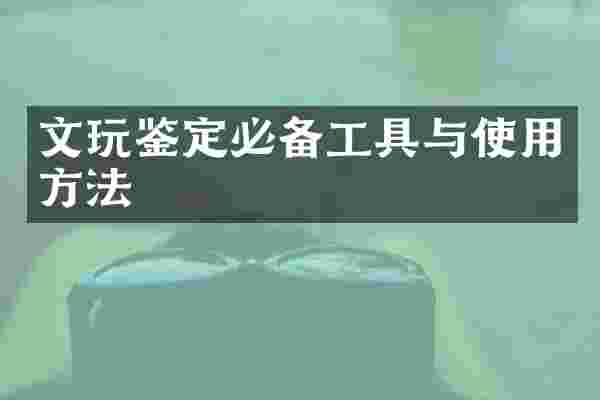 文玩鉴定必备工具与使用方法