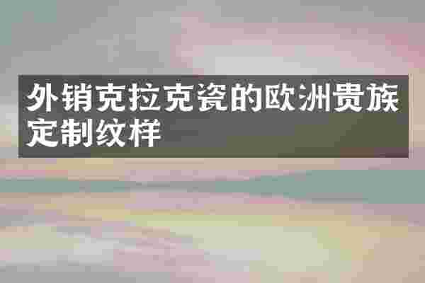 外销克拉克瓷的欧洲贵族定制纹样