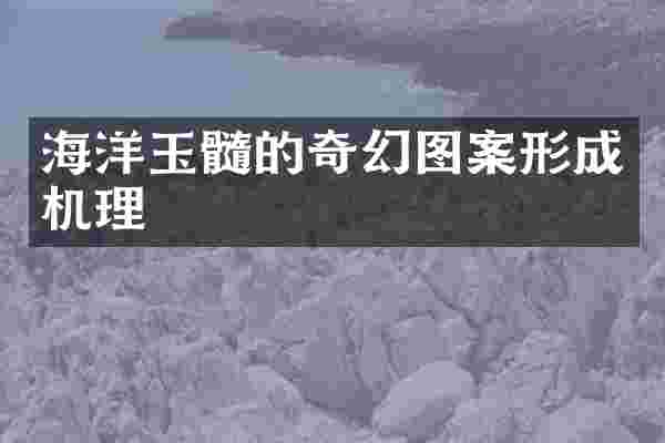 海洋玉髓的奇幻图案形成机理